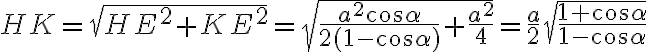 HK = \sqrt{HE^2 + KE^2} = \sqrt{\dfrac{a^2 \cos{\alpha}}{2(1-\cos{\alpha})}+\dfrac{a^2}{4}} = \dfrac{a}{2} \sqrt{\dfrac{1+\cos{\alpha}}{1 - \cos{\alpha}}}