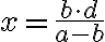  x = \frac{b\cdot d}{a-b}