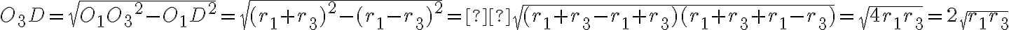 O_3D =\sqrt{{O_1O_3}^2 - {O_1D}^2} = \sqrt{ (r_1 + r_3)^2 - (r_1 - r_3)^2} = \sqrt{(r_1 + r_3 - r_1 + r_3)(r_1 + r_3 + r_1 - r_3)} =\sqrt{4r_1r_3} = 2\sqrt{r_1r_3} O_3D =\sqrt{{O_1O_3}^2 - {O_1D}^2} = \sqrt{ (r_1 + r_3)^2 - (r_1 - r_3)^2} = \sqrt{(r_1 + r_3 - r_1 + r_3)(r_1 + r_3 + r_1 - r_3)} =\sqrt{4r_1r_3} = 2\sqrt{r_1r_3}