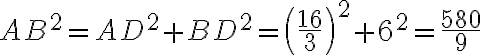AB^{2}=AD^{2}+BD^{2}=\left ( \frac{16}{3} \right )^{2}+6^{2}=\frac{580}{9} AB^{2}=AD^{2}+BD^{2}=\left ( \frac{16}{3} \right )^{2}+6^{2}=\frac{580}{9}