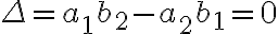 \Delta={a_1}{b_2}-{a_2}{b_1}=0