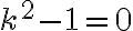 k^{2}-1=0