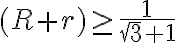  (R+r) \geq \frac {1} {{\sqrt3}+1} 