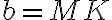 b = MK