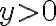 y > 0