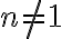  n \neq1 