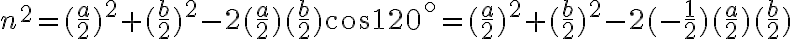 n^2=(\frac{a}{2})^2 + (\frac{b}{2})^2 - 2(\frac{a}{2})(\frac{b}{2})\cos120^\circ = (\frac{a}{2})^2 + (\frac{b}{2})^2 - 2(-\frac{1}{2})(\frac{a}{2})(\frac{b}{2})