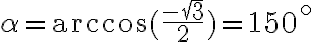 \alpha=\arccos(\frac{-\sqrt{3}}{2})=150^\circ \alpha=\arccos(\frac{-\sqrt{3}}{2})=150^\circ