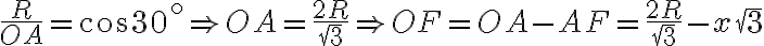 \frac{R}{OA}=\cos 30^\circ \Rightarrow OA=\frac{2R}{\sqrt{3}} \Rightarrow OF=OA-AF= \frac{2R}{\sqrt{3}}-x\sqrt{3}