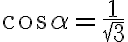 \cos\alpha = \frac{1}{\sqrt{3}} \cos\alpha = \frac{1}{\sqrt{3}}