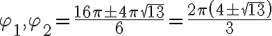 \varphi_1,\varphi_2 = \frac{16\pi\pm4\pi\sqrt{13}}{6}=\frac{2\pi\left(4\pm\sqrt{13}\right)}{3}