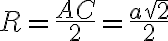 R= \frac{AC}{2}= \frac{a \sqrt{2}}{2} 