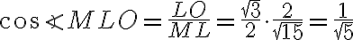 \cos{\angle{MLO}}=\frac{LO}{ML}=\frac{\sqrt{3}}{2}\cdot \frac{2}{\sqrt{15}}=\frac{1}{\sqrt{5}}
