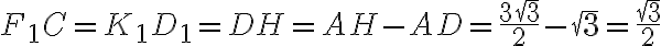 F_1C = K_1D_1 = DH = AH - AD = \dfrac{3 \sqrt{3}}{2} - \sqrt{3} = \dfrac{\sqrt{3}}{2} F_1C = K_1D_1 = DH = AH - AD = \dfrac{3 \sqrt{3}}{2} - \sqrt{3} = \dfrac{\sqrt{3}}{2}