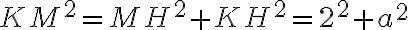 KM^2 = MH^2 + KH^2= 2^2 + a^2 KM^2 = MH^2 + KH^2= 2^2 + a^2