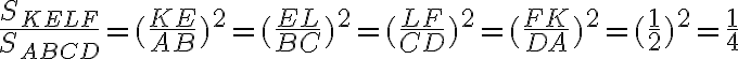 \dfrac{S_{KELF}}{S_{ABCD}} = (\dfrac{KE}{AB})^2 = (\dfrac{EL}{BC})^2 = (\dfrac{LF}{CD})^2 = (\dfrac{FK}{DA})^2 = (\dfrac{1}{2})^2 = \dfrac{1}{4}